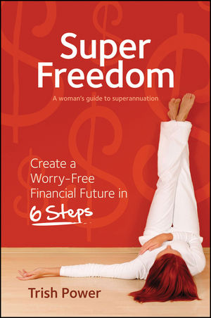 Trish Power - Super Freedom - Create a Worry-Free Financial Future in 6 Steps1