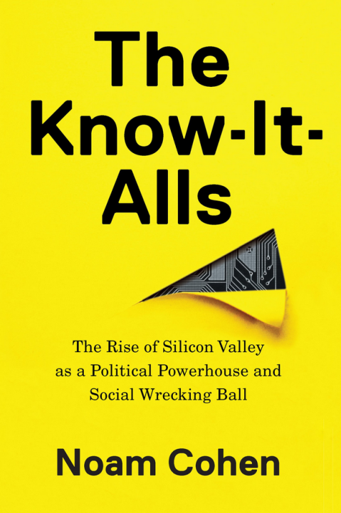 Noam Cohen – The Know-It-Alls: The Rise of Silicon Valley as a Political Powerhouse and Social Wrecking Ball