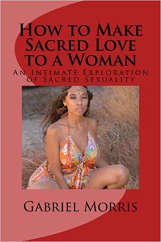 Gabriel Morris - How to Make Sacred Love to a Woman An Intimate Exploration of Sacred Sexuality