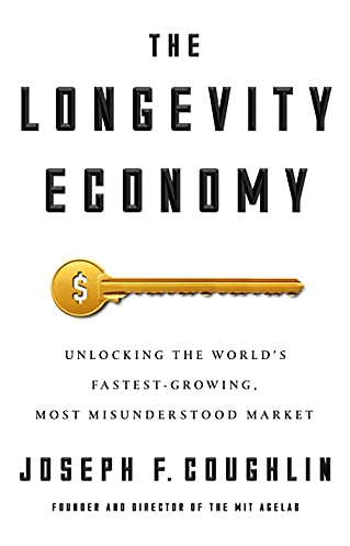 Joseph F. Coughlin – The Longevity Economy: Unlocking the World’s Fastest-Growing, Most Misunderstood Market