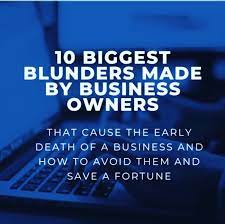 The 10 Biggest Blunders Made By Business Owners…Causing An Early Death Of The Business