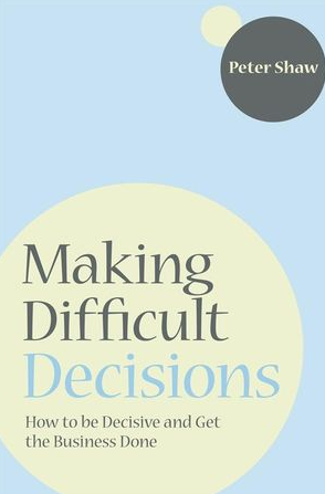 Peter Shaw - Making Difficult Decisions: How to be decisive and get the business done