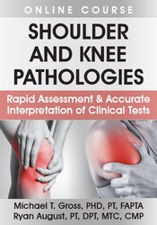 Shoulder and Knee Pathologies Rapid Assessment & Accurate Interpretation of Clinical Tests - MICHAEL T. GROSS, PHD, PT, FAPTA & RYAN AUGUST, PT, DPT, MTC, CMP