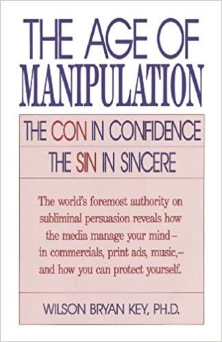 Wilson Bryan Key, Ph.D. - The Age of Manipulation (The Con in Confidence, The Sin in Sincere)1