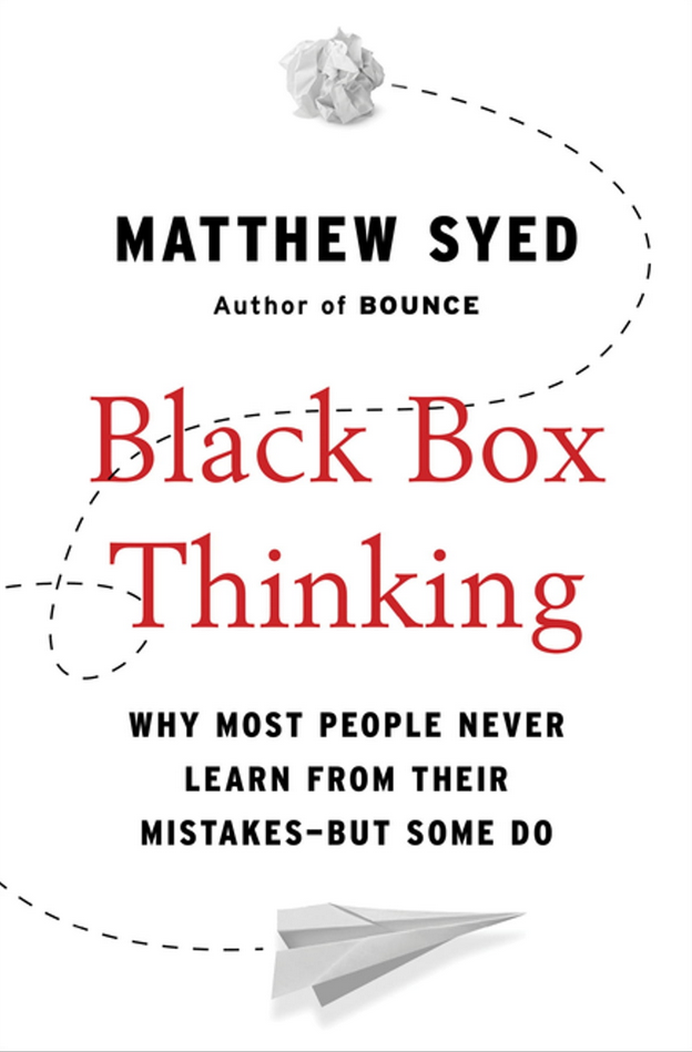 Matthew Syed: Black Box Thinking: Why Most People Never Learn from Their Mistakes–But Some Do