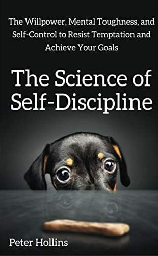 Peter Hollins – The Science of Self-Discipline: The Willpower, Mental Toughness, and Self-Control to Resist Temptation and Achieve Your Goals