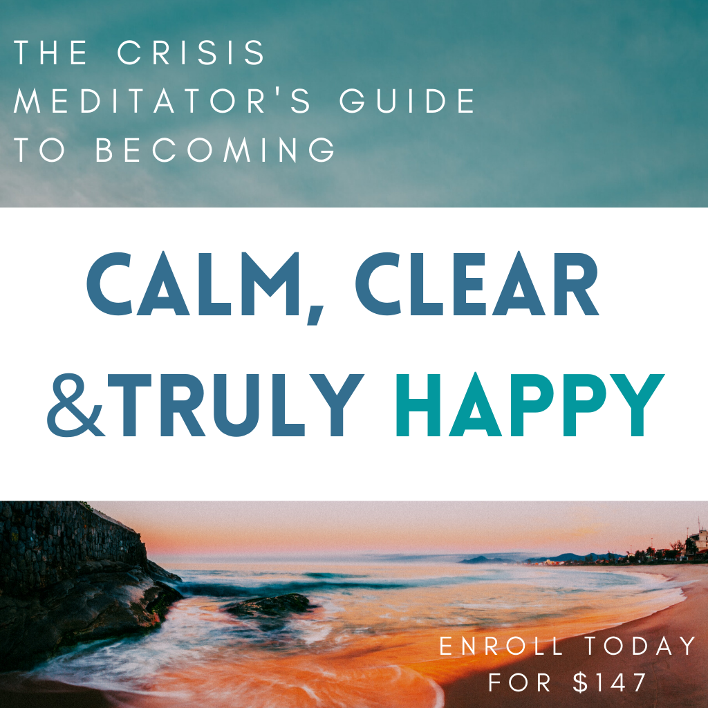 Crisis Meditator - Guide to Becoming Calm, Clear & Truly Happy Online Course