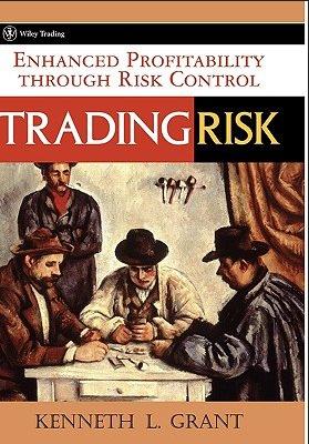 Kenneth L. Grant - Trading Risk: Enhanced Profitability through Risk Control