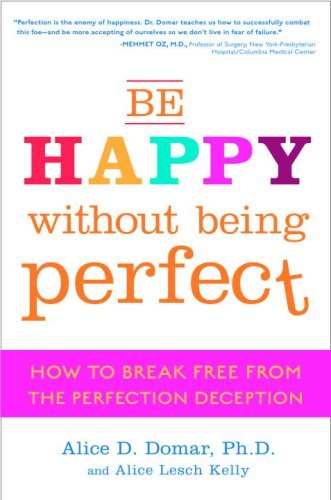 Alice D. Domar and Alice Lesch Kelly Be Happy Without Being Perfect How to Break Free