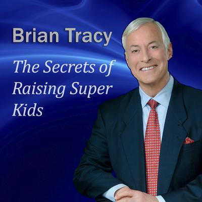 Brian Tracy - Secrets of Raising Super Kids