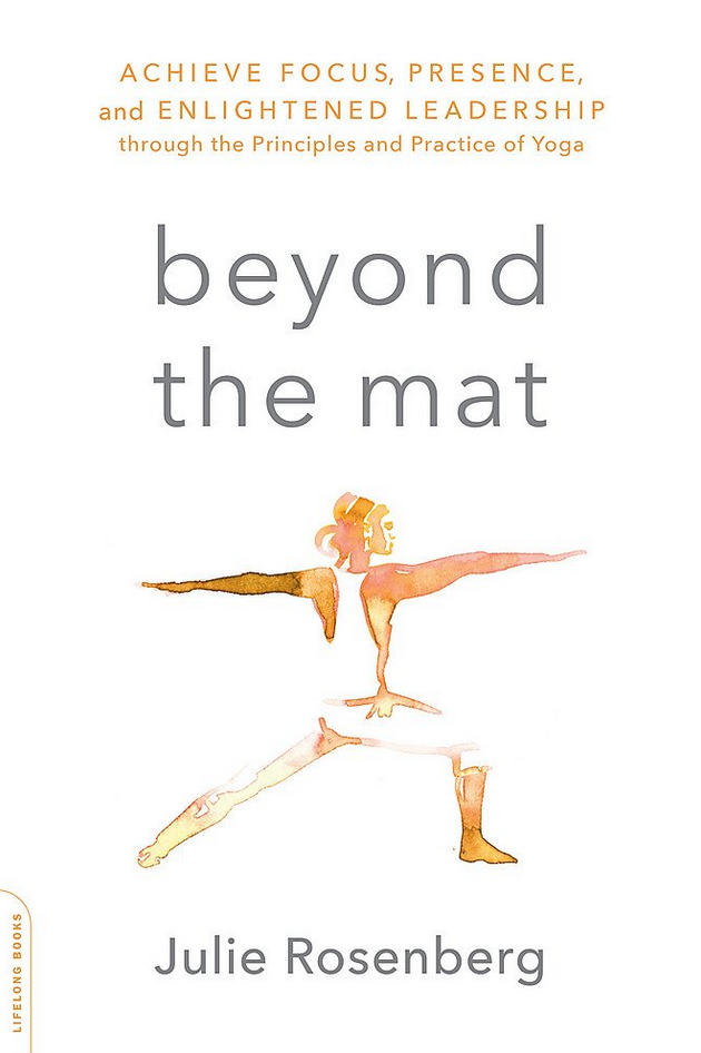 Julie Rosenberg - Beyond the Mat: Achieve Focus, Presence, and Enlightened Leadership through the Principles and Practice of Yoga