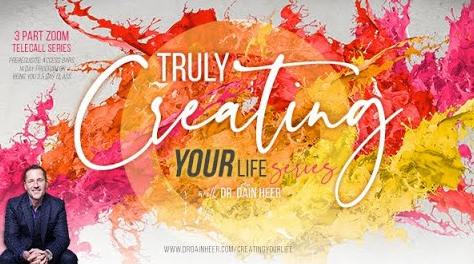 Dr. Dain Heer - Truly Creating Your Life Jun-20 Teleseries