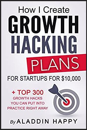 Growth Hacking Plans: How I create Growth Hacking Plans for startups for $10,000 + TOP 300 growth hacks you can put into practice right away