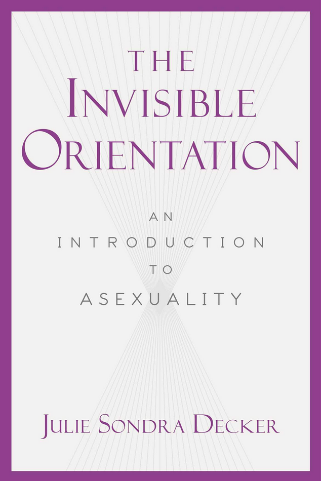 Julie Sondra Decker - The Invisible Orientation: An Introduction to Asexuality