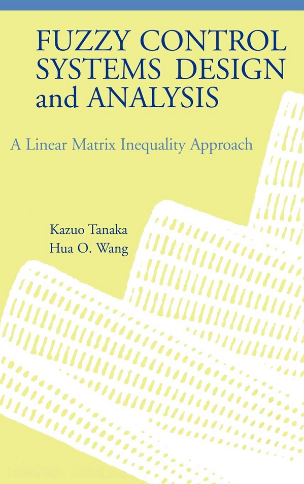 Kazuo Tanaka, Hua O. Wang – Fuzzy Control Systems. Design and Analysis