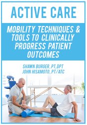 Active Care Mobility Techniques & Tools to Clinically Progress Patient Outcomes - Shawn Burger & John Hisamoto