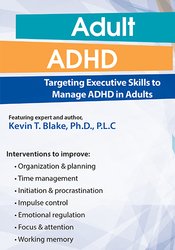 Adult ADHD Targeting Executive Skills to Manage ADHD in Adults - Kevin Blake