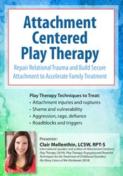 Attachment Centered Play Therapy Repair Relational Trauma and Build Secure Attachment to Accelerate Family Treatment - Clair Mellenthin