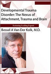 Bessel van der Kolk - Developmental Trauma Disorder The Nexus of Attachment, Trauma and Brain