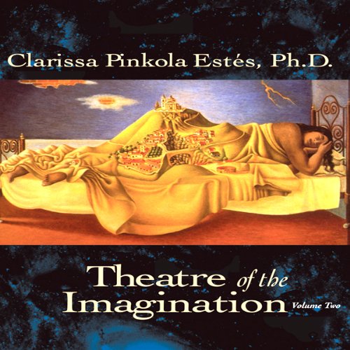 Clarissa Pinkola Estes - Theatre of the Imagination