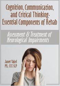 Cognition, Communication, & Critical Thinking - Essential Components of Rehab Assessment & Treatment of Neurological Impairments - Jane Yakel