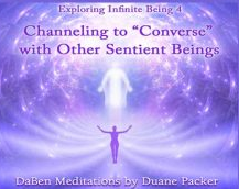 Duane and DaBen - Channeling to 'Converse' with Other Sentient Beings: Part 4 Exploring Infinite Being