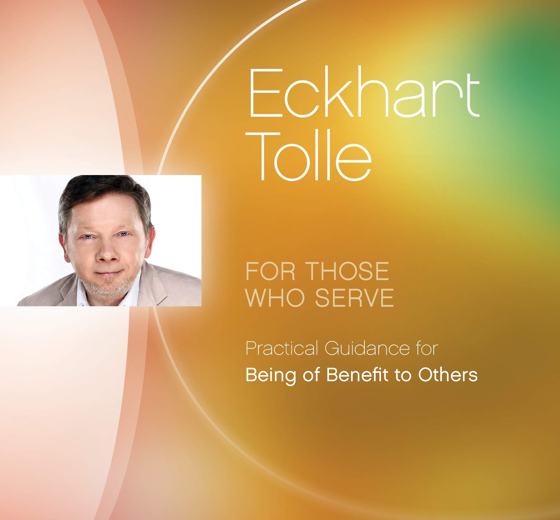 Eckhart Tolle - For Those Who Serve Practical Guide for Being of Benefit to Others