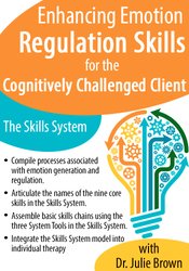 Enhancing Emotion Regulation Skills for the Cognitively Challenged Client: The Skills System - Julie Brown