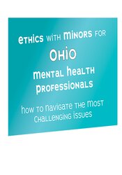 Ethics with Minors for Ohio Mental Health Professionals How to Navigate the Most Challenging Issues