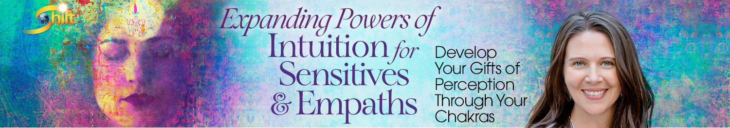 Expanding Powers of Intuition for Sensitives & Empaths