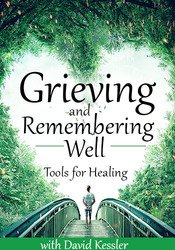 Grieving and Remembering Well: Tools for Healing - David Kessler