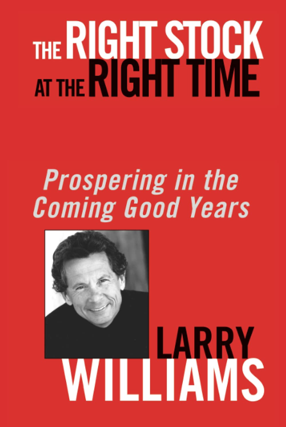 Larry Williams - The Right Stock at the Right Time. Prospering in the Coming Good Years