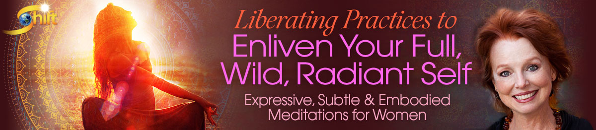 Liberating Practices to Enliven Your Full, Wild, Radiant Self