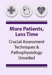 More Patients, Less Time Crucial Assessment Techniques & Pathophysiology Unveiled