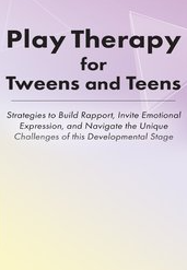 Play Therapy for Tweens and Teens Strategies to Build Rapport, Invite Emotional Expression, and Navigate the Unique Challenges of this Developmental Stage