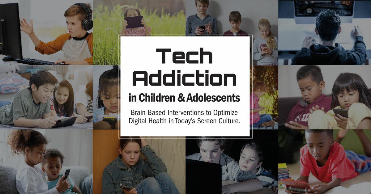 Tech Addiction in Children & Adolescents Brain-Based Interventions to Optimize Digital Health in Today’s Screen Culture