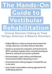 The Hands-On Guide to Vestibular Rehabilitation Clinical Decision-Making to Treat Vertigo, Dizziness, & Balance Disorders