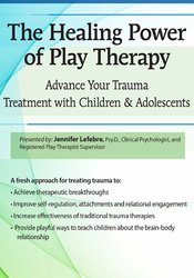 The Healing Power of Play Therapy Advance Your Trauma Treatment with Children & Adolescent