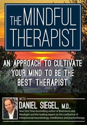 The Mindful Therapist An Approach to Cultivate Your Mind to Be the Best Therapist with Daniel J. Siegel, M.D.