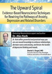 The Upward Spiral Evidence-Based Neuroscience Techniques for Rewiring the Pathways of Anxiety, Depression and Related Disorders