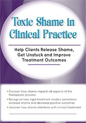 Toxic Shame in Clinical Practice Help Clients Release Shame, Get Unstuck and Improve Treatment Outcomes