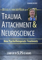 Trauma, Attachment & Neuroscience with Bessel van der Kolk, M.D. Brain, Mind & Body in the Healing of Trauma