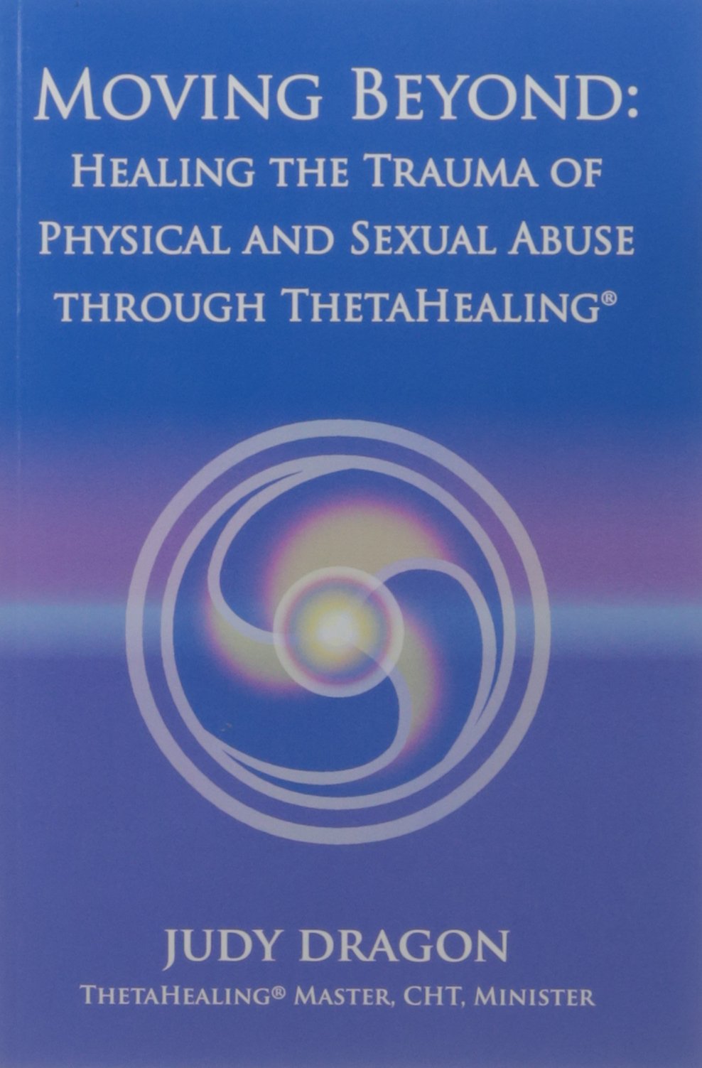  Judy Dragon – Moving Beyond: Healing The Trauma of Physical & Sexual Abuse Through ThetaHealing 