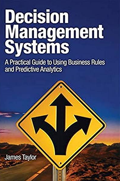 Decision Management Systems: A Practical Guide to Using Business Rules and Predictive Analytics